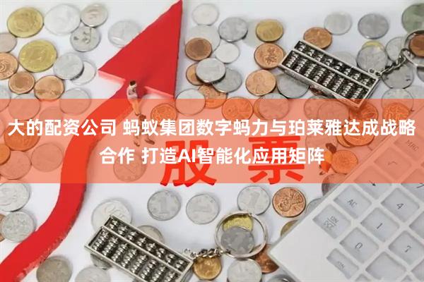 大的配资公司 蚂蚁集团数字蚂力与珀莱雅达成战略合作 打造AI智能化应用矩阵