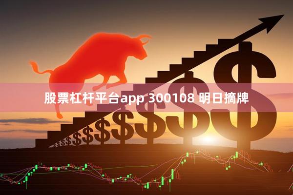 股票杠杆平台app 300108 明日摘牌