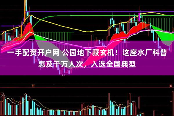 一手配资开户网 公园地下藏玄机！这座水厂科普惠及千万人次，入选全国典型