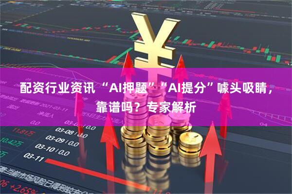 配资行业资讯 “AI押题”“AI提分”噱头吸睛，靠谱吗？专家解析