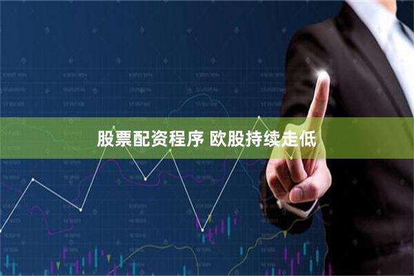 股票配资程序 欧股持续走低