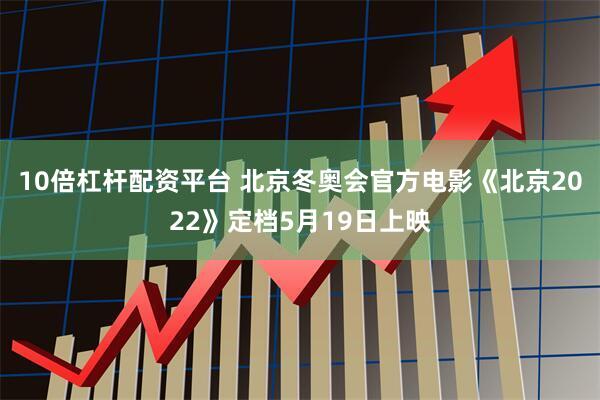 10倍杠杆配资平台 北京冬奥会官方电影《北京2022》定档5月19日上映