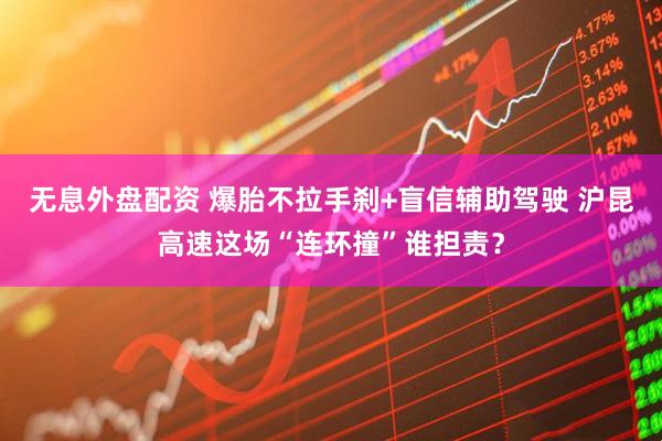 无息外盘配资 爆胎不拉手刹+盲信辅助驾驶 沪昆高速这场“连环撞”谁担责？
