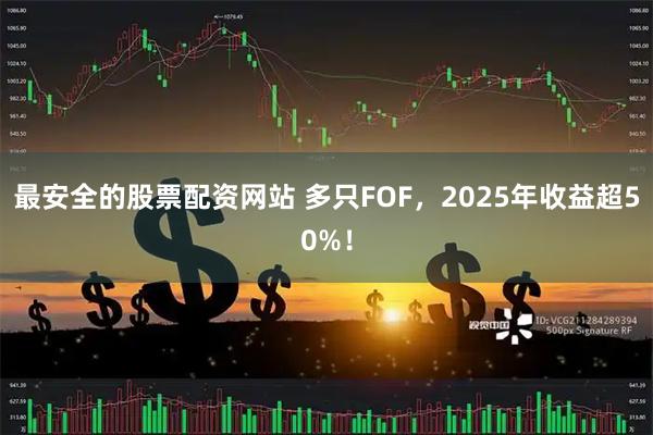 最安全的股票配资网站 多只FOF,2025年收益超50%!